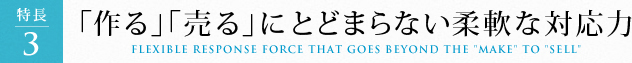 「作る」「売る」にとどまらない柔軟な対応力