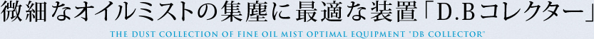 微細なオイルミストの集塵に最適な装置「D.Bコレクター」